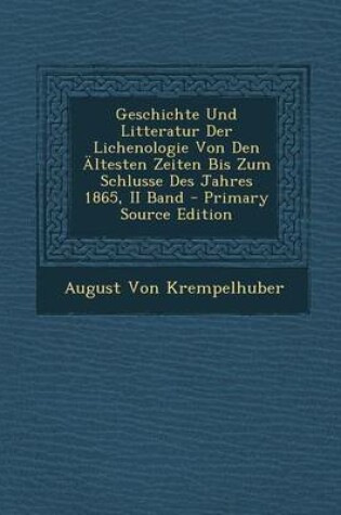 Cover of Geschichte Und Litteratur Der Lichenologie Von Den Altesten Zeiten Bis Zum Schlusse Des Jahres 1865, II Band - Primary Source Edition