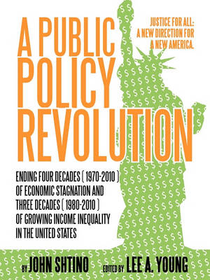 Book cover for A Public Policy Revolution Ending Four Decades ( 1970-2010 ) of Economic Stagnation and Three Decades ( 1980-2010 ) of Growing Income Inequality in