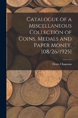 Book cover for Catalogue of a Miscellaneous Collection of Coins, Medals and Paper Money. [08/26/1925]