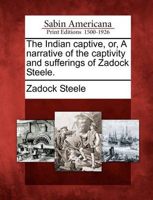 Book cover for The Indian Captive, Or, a Narrative of the Captivity and Sufferings of Zadock Steele.