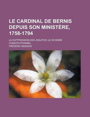 Book cover for Le Cardinal de Bernis Depuis Son Ministere, 1758-1794; La Suppression Des Jesuites Le Schisme Constitutionnel