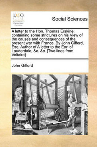 Cover of A Letter to the Hon. Thomas Erskine; Containing Some Strictures on His View of the Causes and Consequences of the Present War with France. by John Gifford, Esq. Author of a Letter to the Earl of Lauderdale, &C. &C. [Two Lines from Voltaire]