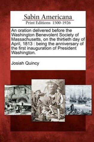 Cover of An Oration Delivered Before the Washington Benevolent Society of Massachusetts, on the Thirtieth Day of April, 1813