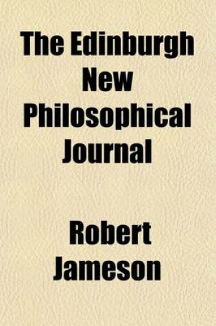 Cover of The Edinburgh New Philosophical Journal (Volume 26); Exhibiting a View of the Progressive Discoveries and Improvements in the Sciences and the Arts