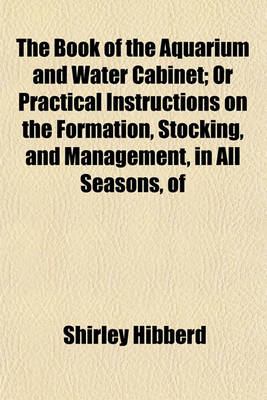 Book cover for The Book of the Aquarium and Water Cabinet; Or Practical Instructions on the Formation, Stocking, and Management, in All Seasons, of