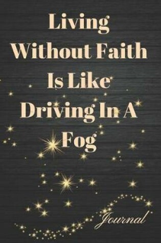 Cover of Living Without Faith Is Like Driving in a Fog Journal