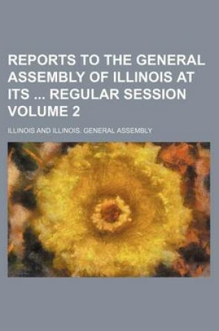 Cover of Reports to the General Assembly of Illinois at Its Regular Session Volume 2