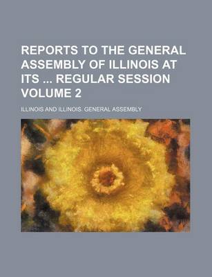 Book cover for Reports to the General Assembly of Illinois at Its Regular Session Volume 2