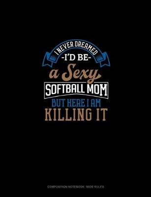 Cover of I Never Dreamed I'd Be A Sexy Softball Mom But Here I Am Killing It