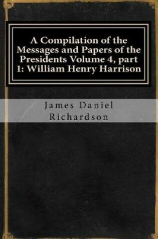Cover of A Compilation of the Messages and Papers of the Presidents Volume 4, Part 1