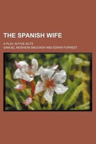 Cover of The Spanish Wife; A Play, in Five Acts