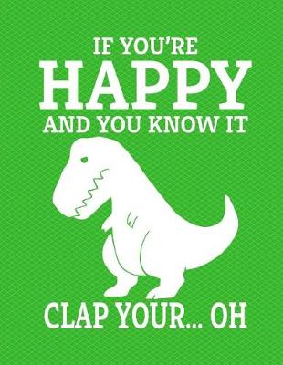 Book cover for Dinosaur If You're Happy And You Know It Clap Your Oh Notebook - College Ruled