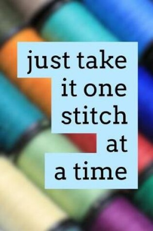 Cover of Just Take It One Stitch at a Time