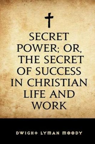 Cover of Secret Power; Or, the Secret of Success in Christian Life and Work