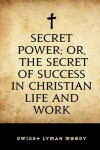 Book cover for Secret Power; Or, the Secret of Success in Christian Life and Work