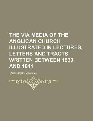 Book cover for The Via Media of the Anglican Church Illustrated in Lectures, Letters and Tracts Written Between 1830 and 1841 (Volume 2)