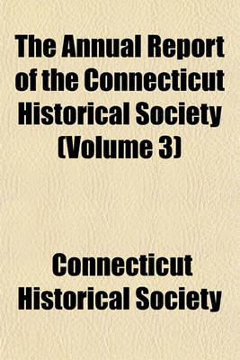 Book cover for The Annual Report of the Connecticut Historical Society (Volume 3)