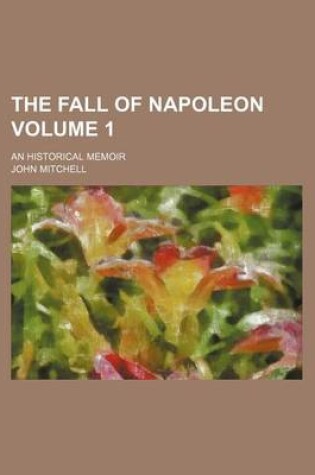 Cover of The Fall of Napoleon; An Historical Memoir Volume 1