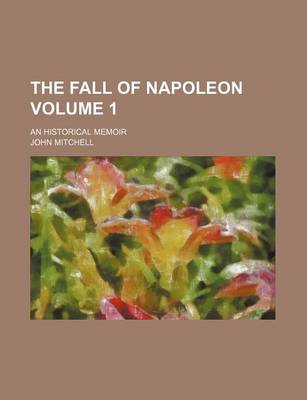 Book cover for The Fall of Napoleon; An Historical Memoir Volume 1