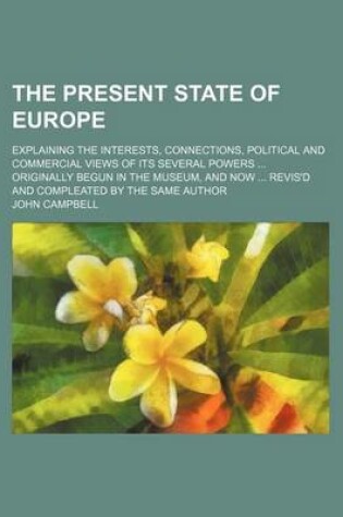 Cover of The Present State of Europe (Volume 289); Explaining the Interests, Connections, Political and Commercial Views of Its Several Powers Originally Begun