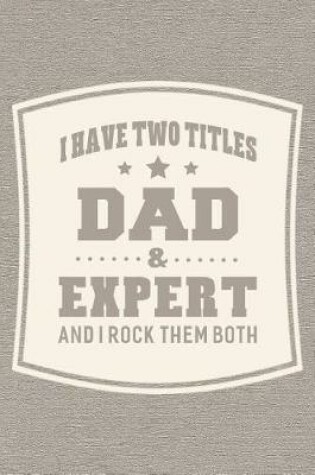 Cover of I Have Two Titles Dad & Expert And I Rock Them Both