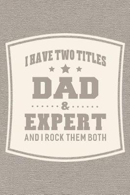 Book cover for I Have Two Titles Dad & Expert And I Rock Them Both