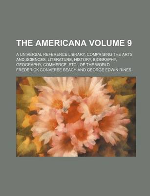 Book cover for The Americana Volume 9; A Universal Reference Library, Comprising the Arts and Sciences, Literature, History, Biography, Geography, Commerce, Etc., of the World