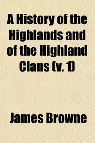 Cover of A History of the Highlands and of the Highland Clans Volume 1