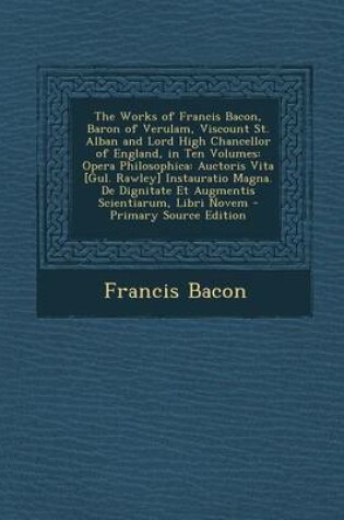 Cover of The Works of Francis Bacon, Baron of Verulam, Viscount St. Alban and Lord High Chancellor of England, in Ten Volumes