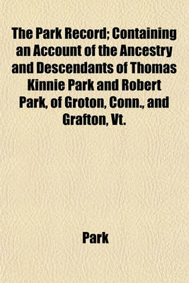 Book cover for The Park Record; Containing an Account of the Ancestry and Descendants of Thomas Kinnie Park and Robert Park, of Groton, Conn., and Grafton, VT.