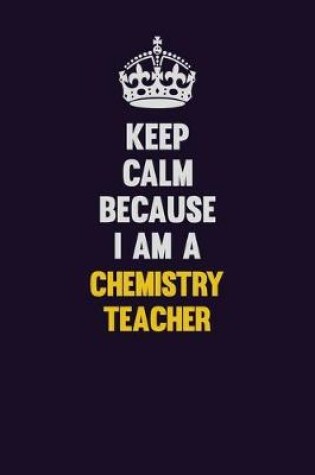 Cover of Keep Calm Because I Am A chemistry teacher