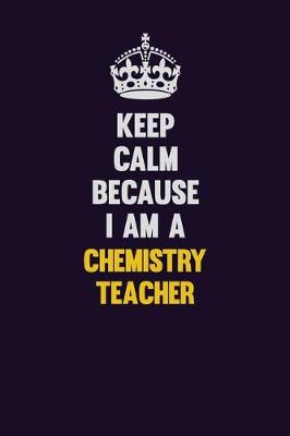 Book cover for Keep Calm Because I Am A chemistry teacher