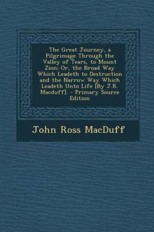 Cover of The Great Journey, a Pilgrimage Through the Valley of Tears, to Mount Zion; Or, the Broad Way Which Leadeth to Destruction and the Narrow Way Which Le