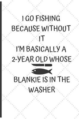 Book cover for I Go Fishing Because Without It I'm Basically a 2-Year Old Whose Blankie Is in the Washer