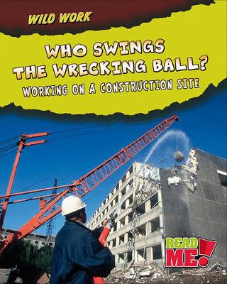 Cover of Who Swings the Wrecking Ball?: Working on a Construction Site