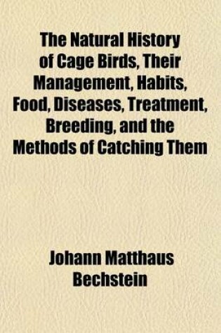 Cover of The Natural History of Cage Birds, Their Management, Habits, Food, Diseases, Treatment, Breeding, and the Methods of Catching Them