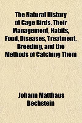 Book cover for The Natural History of Cage Birds, Their Management, Habits, Food, Diseases, Treatment, Breeding, and the Methods of Catching Them