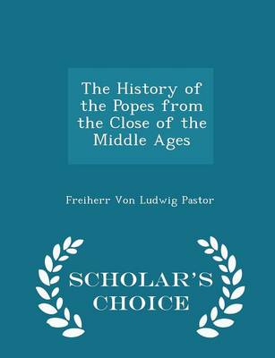 Book cover for The History of the Popes from the Close of the Middle Ages - Scholar's Choice Edition