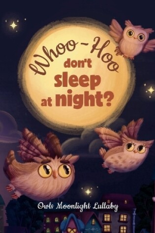 Cover of Whoo-Hoo Don't Sleep At Night? Owls Moonlight Lullaby