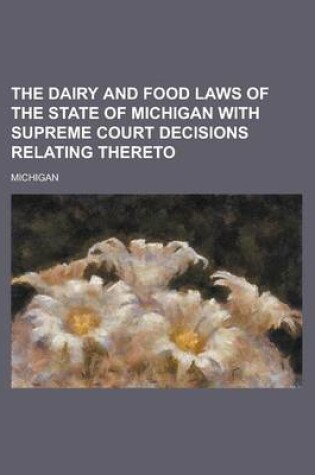 Cover of The Dairy and Food Laws of the State of Michigan with Supreme Court Decisions Relating Thereto