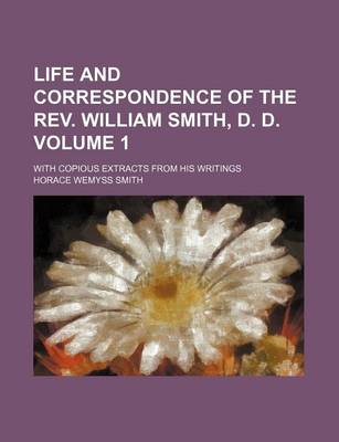 Book cover for Life and Correspondence of the REV. William Smith, D. D; With Copious Extracts from His Writings Volume 1