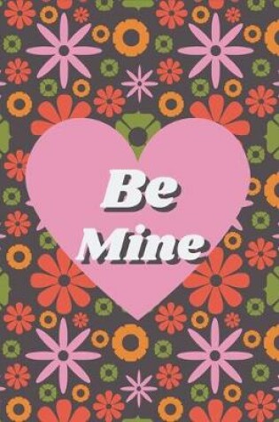 Cover of Be Mine - Colorful Floral and Hearts Valentine Gift Notebook for Your Special Ones