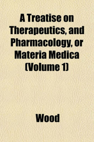 Cover of A Treatise on Therapeutics, and Pharmacology, or Materia Medica (Volume 1)