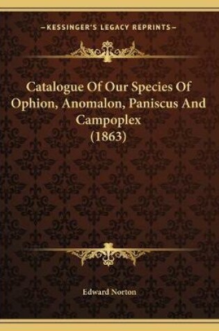 Cover of Catalogue Of Our Species Of Ophion, Anomalon, Paniscus And Campoplex (1863)