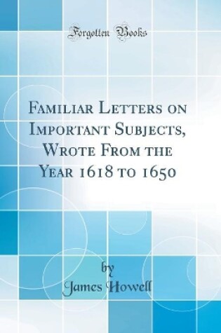 Cover of Familiar Letters on Important Subjects, Wrote from the Year 1618 to 1650 (Classic Reprint)