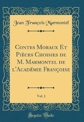 Book cover for Contes Moraux Et Pièces Choisies de M. Marmontel de l'Académie Françoise, Vol. 1 (Classic Reprint)