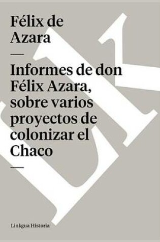 Cover of Informes de Don Felix Azara, Sobre Varios Proyectos de Colonizar El Chaco