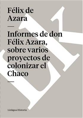 Book cover for Informes de Don Felix Azara, Sobre Varios Proyectos de Colonizar El Chaco