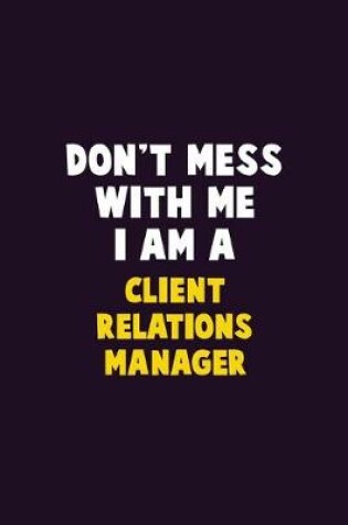 Cover of Don't Mess With Me, I Am A Client Relations Manager