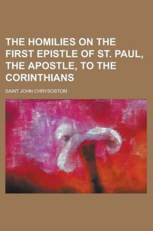 Cover of The Homilies on the First Epistle of St. Paul, the Apostle, to the Corinthians